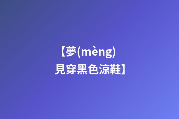 【夢(mèng)見穿黑色涼鞋】