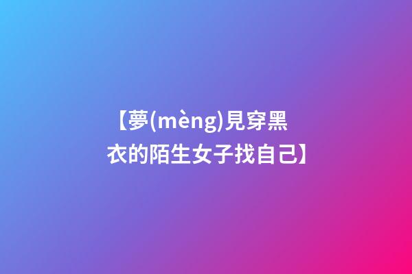 【夢(mèng)見穿黑衣的陌生女子找自己】