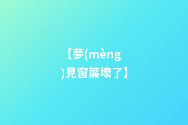 【夢(mèng)見窗簾壞了】