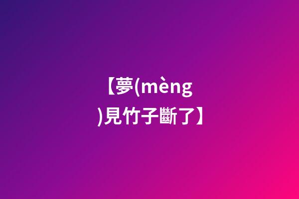【夢(mèng)見竹子斷了】