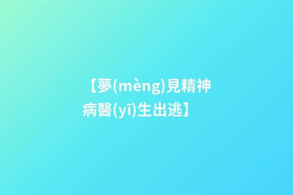 【夢(mèng)見精神病醫(yī)生出逃】