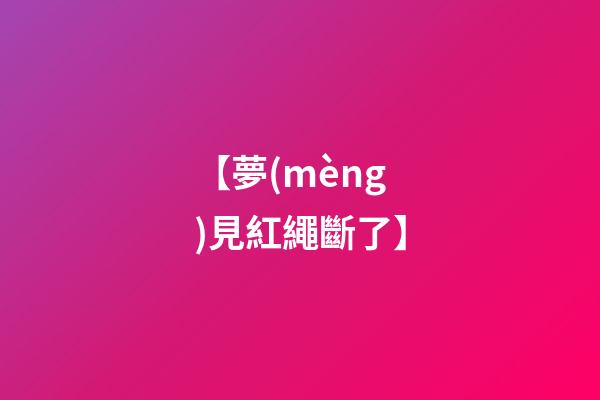 【夢(mèng)見紅繩斷了】