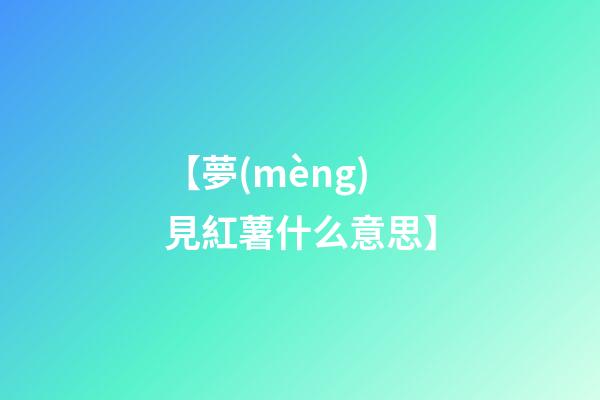 【夢(mèng)見紅薯什么意思】