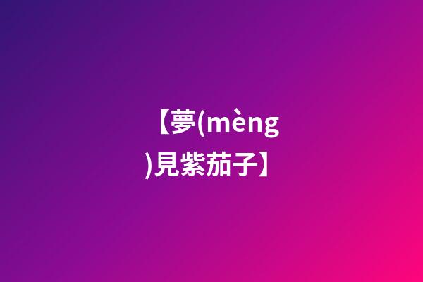 【夢(mèng)見紫茄子】