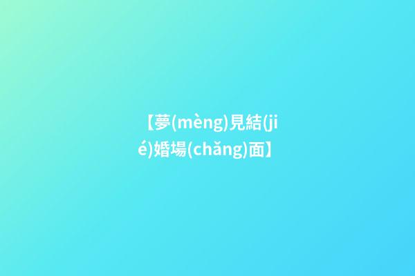 【夢(mèng)見結(jié)婚場(chǎng)面】