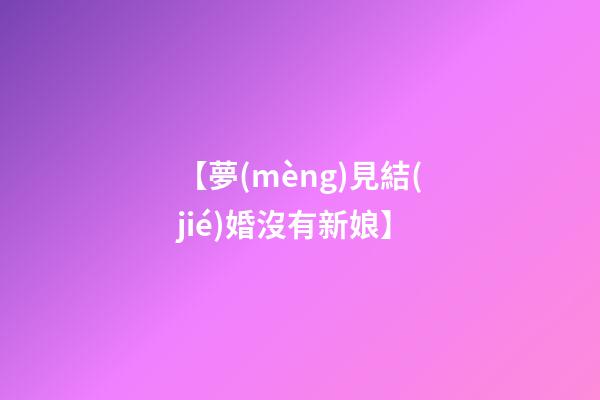 【夢(mèng)見結(jié)婚沒有新娘】