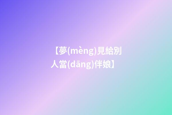 【夢(mèng)見給別人當(dāng)伴娘】