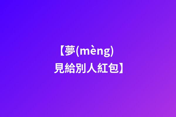 【夢(mèng)見給別人紅包】