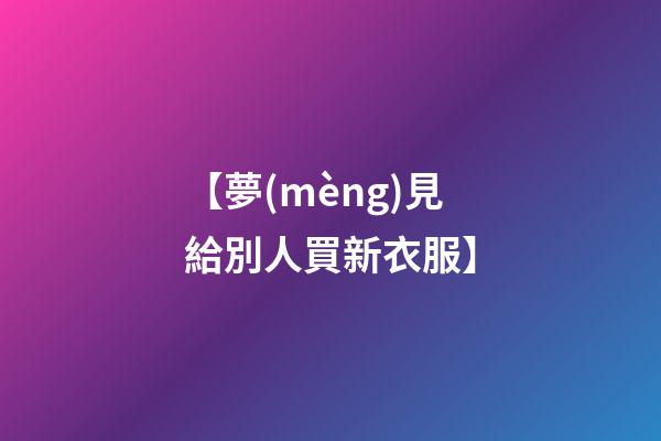 【夢(mèng)見給別人買新衣服】