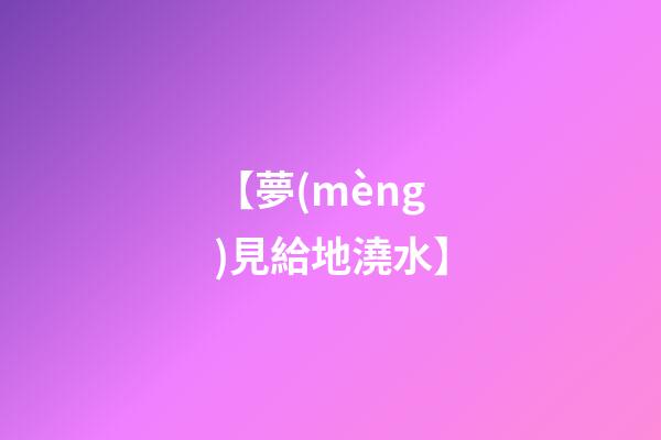 【夢(mèng)見給地澆水】