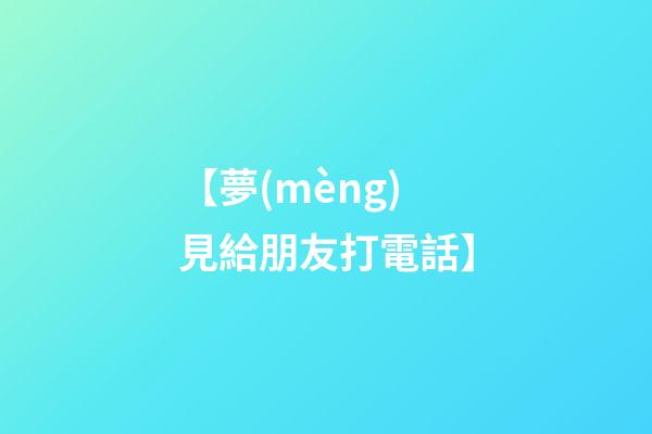 【夢(mèng)見給朋友打電話】