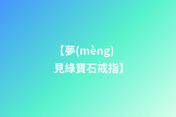 【夢(mèng)見綠寶石戒指】