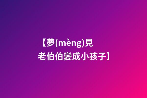 【夢(mèng)見老伯伯變成小孩子】