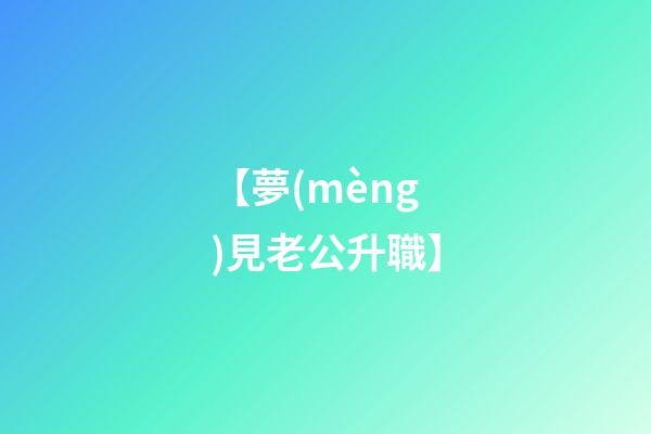 【夢(mèng)見老公升職】