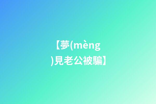 【夢(mèng)見老公被騙】