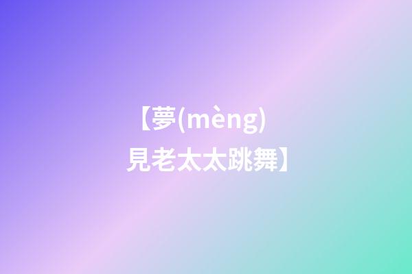 【夢(mèng)見老太太跳舞】