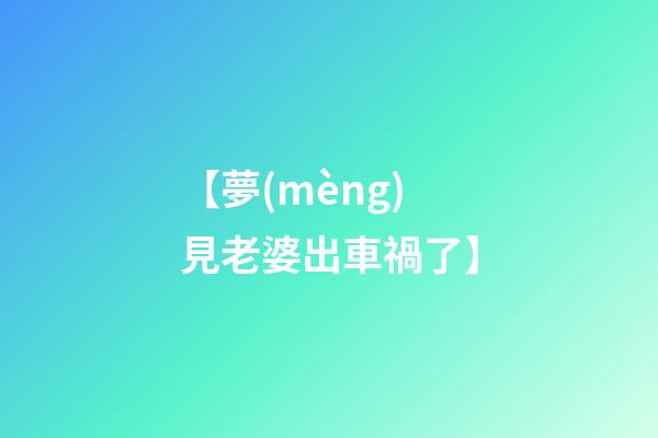 【夢(mèng)見老婆出車禍了】