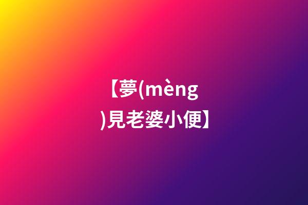【夢(mèng)見老婆小便】