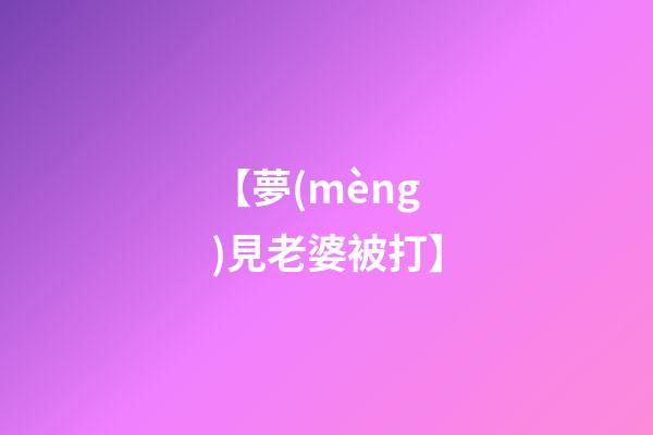 【夢(mèng)見老婆被打】