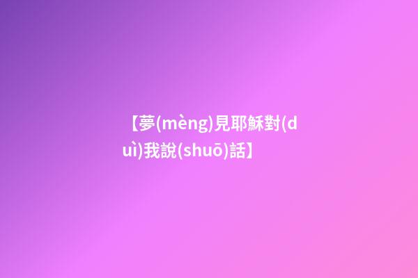 【夢(mèng)見耶穌對(duì)我說(shuō)話】