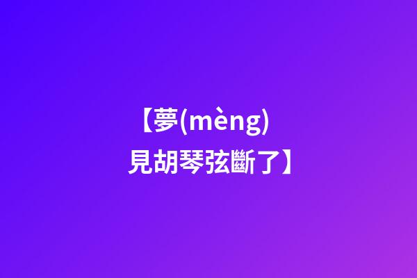 【夢(mèng)見胡琴弦斷了】