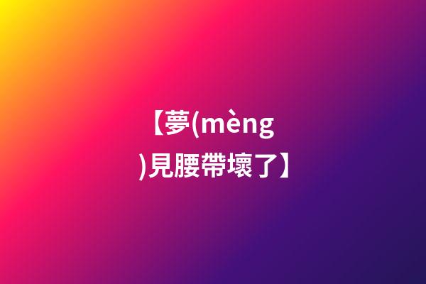 【夢(mèng)見腰帶壞了】