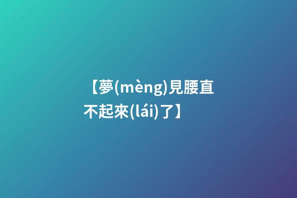 【夢(mèng)見腰直不起來(lái)了】