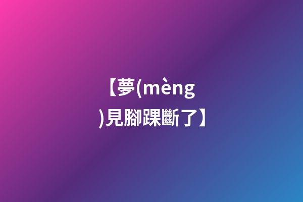 【夢(mèng)見腳踝斷了】