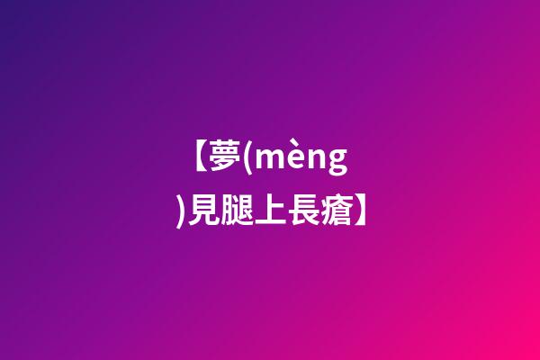 【夢(mèng)見腿上長瘡】