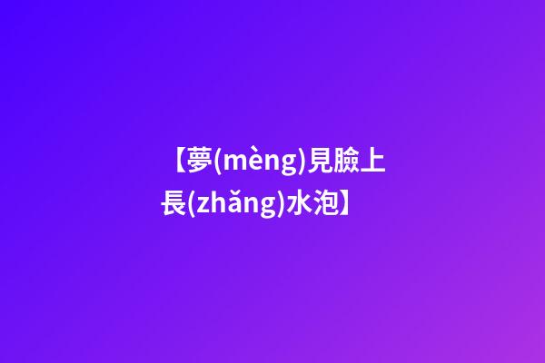 【夢(mèng)見臉上長(zhǎng)水泡】