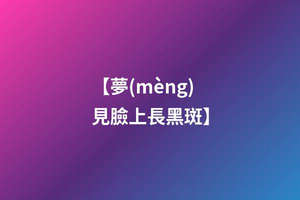 【夢(mèng)見臉上長黑斑】
