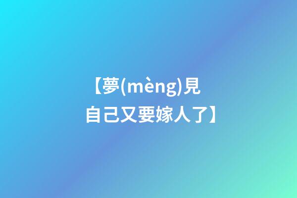 【夢(mèng)見自己又要嫁人了】