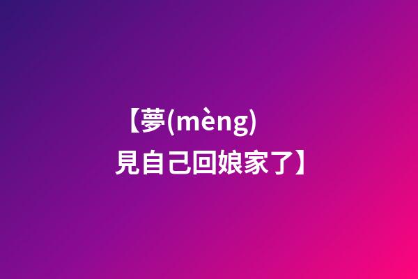 【夢(mèng)見自己回娘家了】