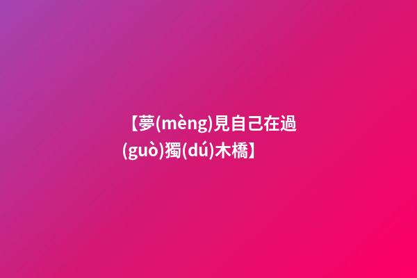 【夢(mèng)見自己在過(guò)獨(dú)木橋】