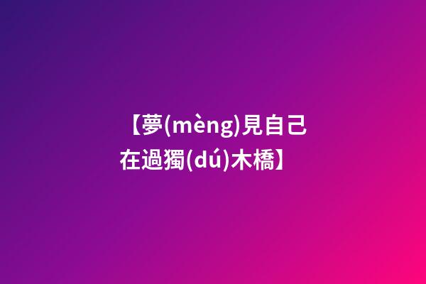 【夢(mèng)見自己在過獨(dú)木橋】