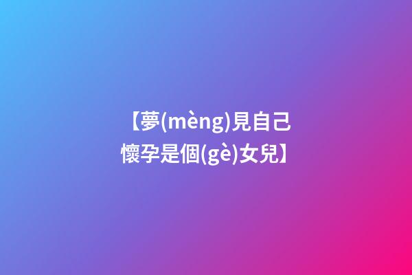 【夢(mèng)見自己懷孕是個(gè)女兒】
