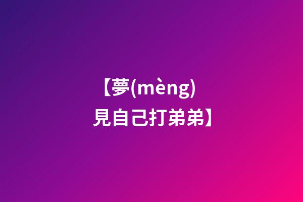 【夢(mèng)見自己打弟弟】