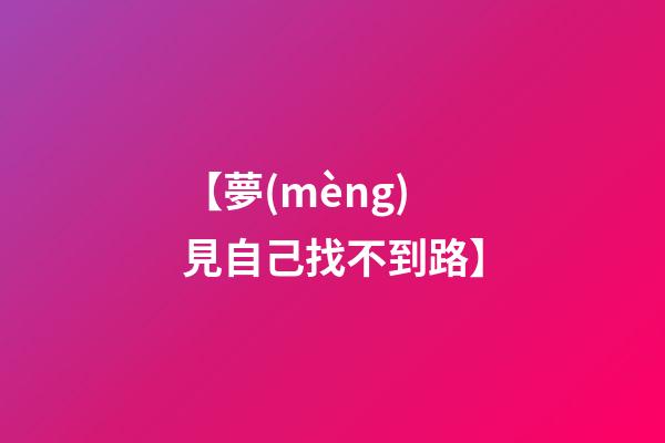 【夢(mèng)見自己找不到路】