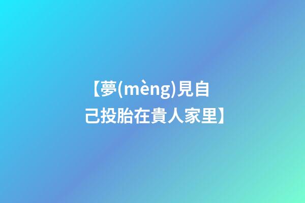 【夢(mèng)見自己投胎在貴人家里】