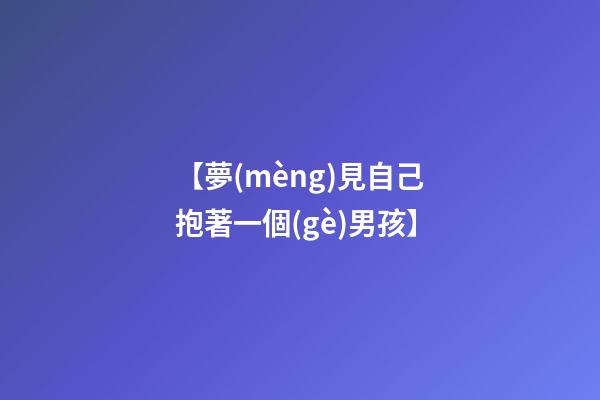 【夢(mèng)見自己抱著一個(gè)男孩】