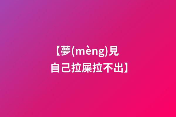【夢(mèng)見自己拉屎拉不出】