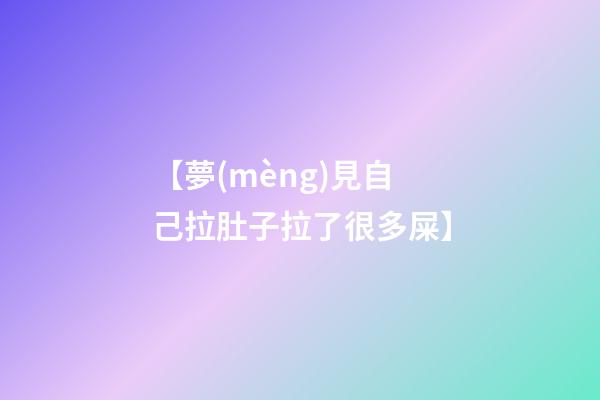 【夢(mèng)見自己拉肚子拉了很多屎】