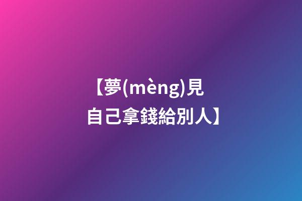【夢(mèng)見自己拿錢給別人】