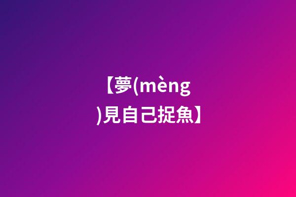 【夢(mèng)見自己捉魚】