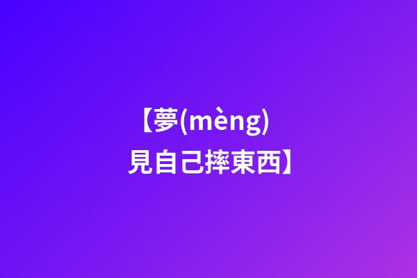【夢(mèng)見自己摔東西】