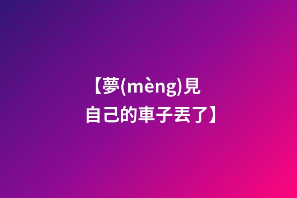 【夢(mèng)見自己的車子丟了】