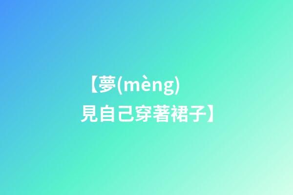 【夢(mèng)見自己穿著裙子】