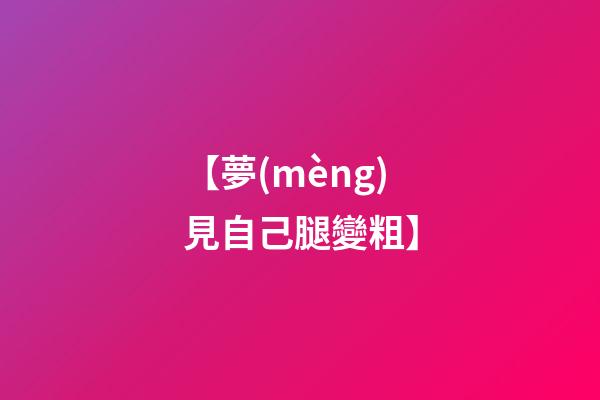 【夢(mèng)見自己腿變粗】