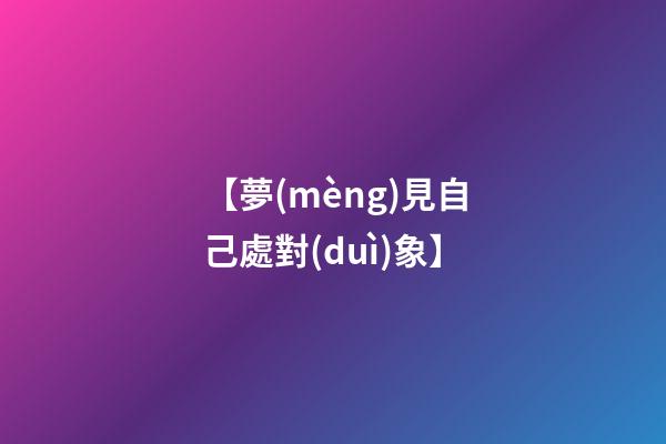 【夢(mèng)見自己處對(duì)象】