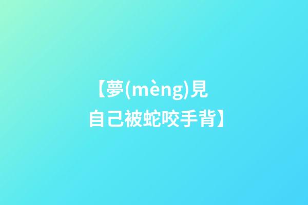 【夢(mèng)見自己被蛇咬手背】